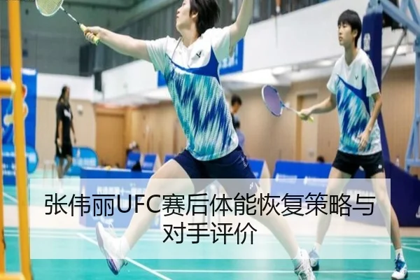 张伟丽UFC赛后体能恢复策略与对手评价